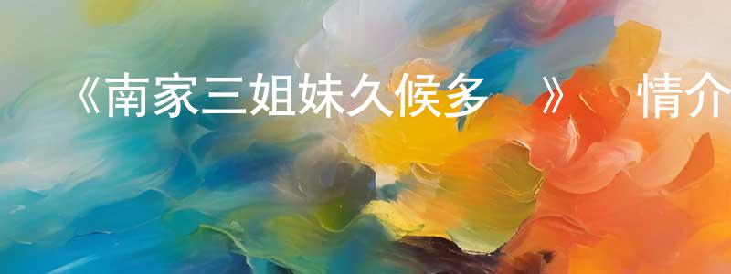 陳智彬發布《南家三姐妹久候多時》詳情介紹_南家三姐妹久候多時HD在線觀看_南家三姐妹久候多時迅雷下載_日漫
